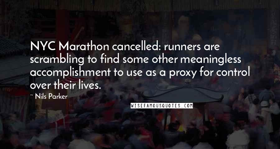 Nils Parker Quotes: NYC Marathon cancelled: runners are scrambling to find some other meaningless accomplishment to use as a proxy for control over their lives.