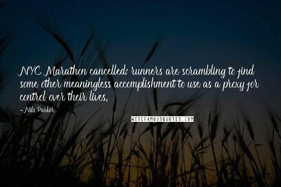 Nils Parker Quotes: NYC Marathon cancelled: runners are scrambling to find some other meaningless accomplishment to use as a proxy for control over their lives.