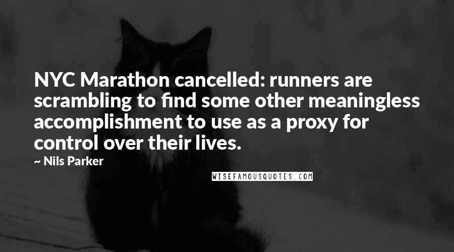 Nils Parker Quotes: NYC Marathon cancelled: runners are scrambling to find some other meaningless accomplishment to use as a proxy for control over their lives.