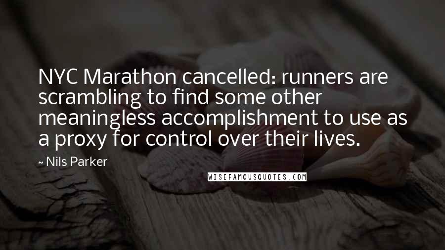 Nils Parker Quotes: NYC Marathon cancelled: runners are scrambling to find some other meaningless accomplishment to use as a proxy for control over their lives.