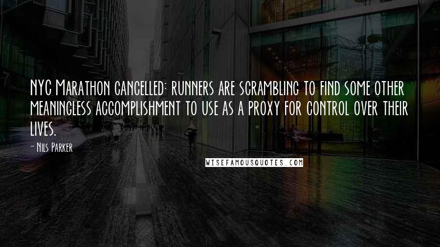 Nils Parker Quotes: NYC Marathon cancelled: runners are scrambling to find some other meaningless accomplishment to use as a proxy for control over their lives.