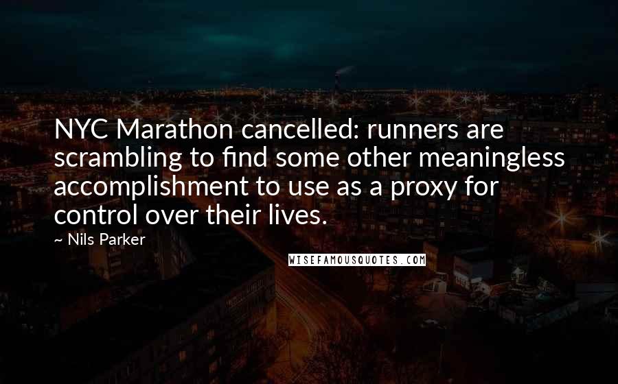 Nils Parker Quotes: NYC Marathon cancelled: runners are scrambling to find some other meaningless accomplishment to use as a proxy for control over their lives.