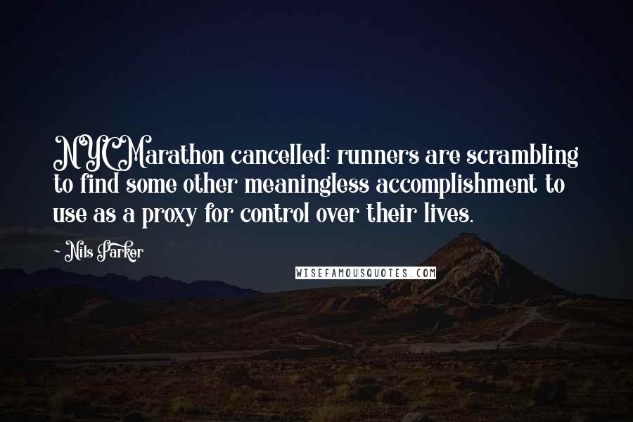 Nils Parker Quotes: NYC Marathon cancelled: runners are scrambling to find some other meaningless accomplishment to use as a proxy for control over their lives.