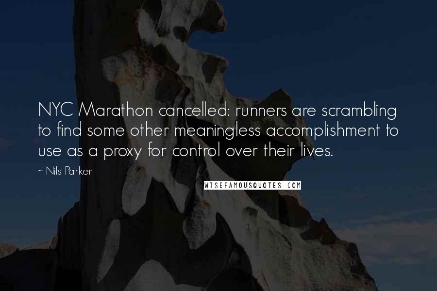 Nils Parker Quotes: NYC Marathon cancelled: runners are scrambling to find some other meaningless accomplishment to use as a proxy for control over their lives.
