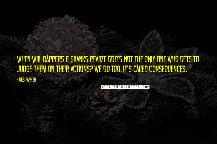 Nils Parker Quotes: When will rappers & skanks realize God's not the only one who gets to judge them on their actions? We do too. It's called CONSEQUENCES.