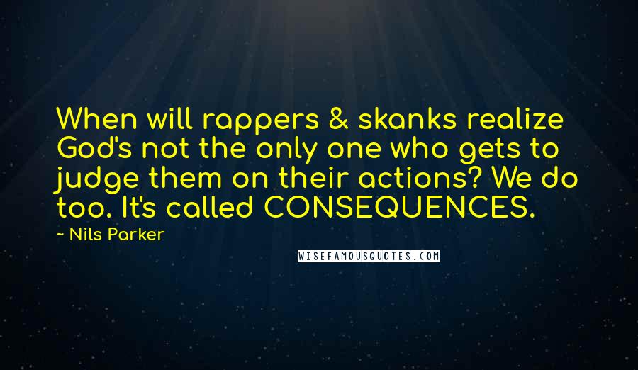 Nils Parker Quotes: When will rappers & skanks realize God's not the only one who gets to judge them on their actions? We do too. It's called CONSEQUENCES.