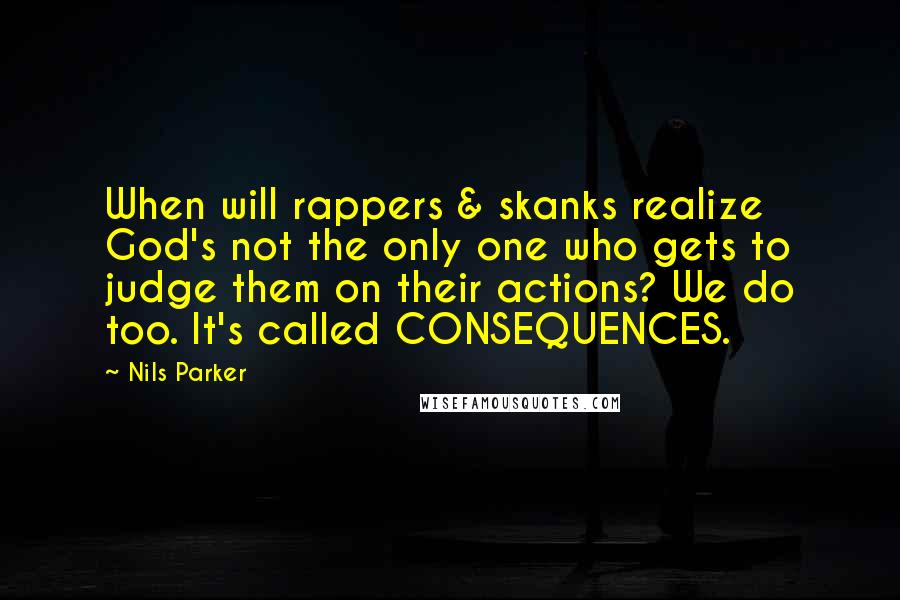 Nils Parker Quotes: When will rappers & skanks realize God's not the only one who gets to judge them on their actions? We do too. It's called CONSEQUENCES.