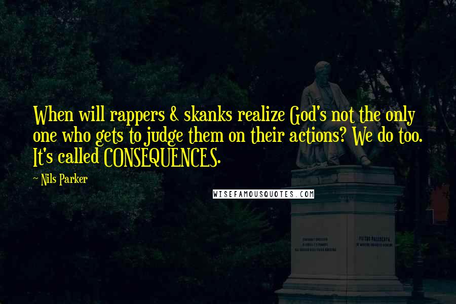 Nils Parker Quotes: When will rappers & skanks realize God's not the only one who gets to judge them on their actions? We do too. It's called CONSEQUENCES.