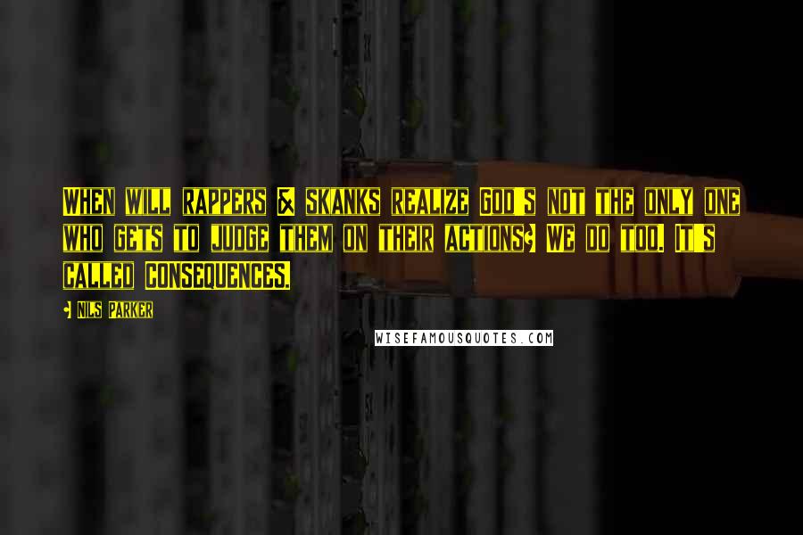 Nils Parker Quotes: When will rappers & skanks realize God's not the only one who gets to judge them on their actions? We do too. It's called CONSEQUENCES.