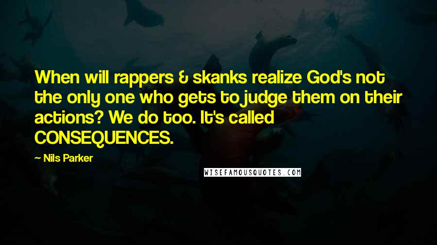 Nils Parker Quotes: When will rappers & skanks realize God's not the only one who gets to judge them on their actions? We do too. It's called CONSEQUENCES.