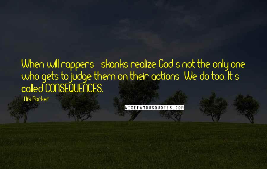 Nils Parker Quotes: When will rappers & skanks realize God's not the only one who gets to judge them on their actions? We do too. It's called CONSEQUENCES.