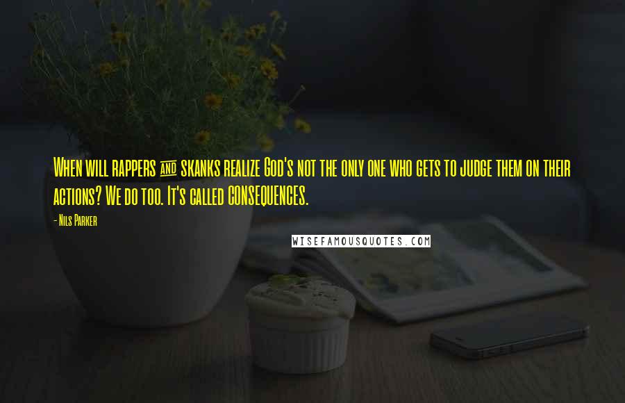 Nils Parker Quotes: When will rappers & skanks realize God's not the only one who gets to judge them on their actions? We do too. It's called CONSEQUENCES.