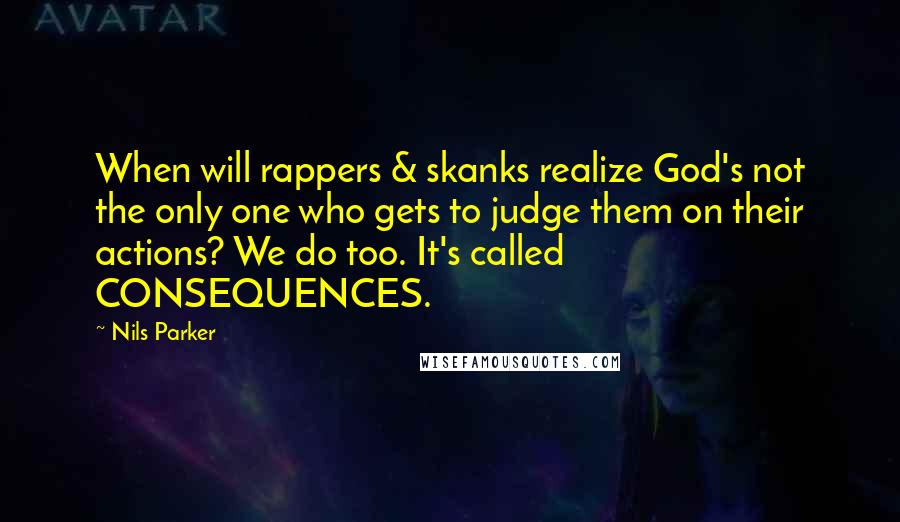 Nils Parker Quotes: When will rappers & skanks realize God's not the only one who gets to judge them on their actions? We do too. It's called CONSEQUENCES.