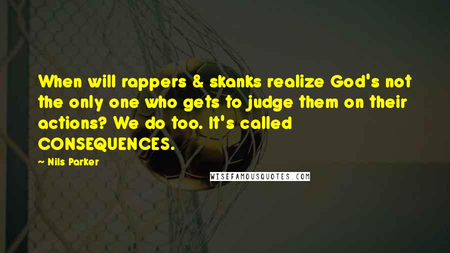 Nils Parker Quotes: When will rappers & skanks realize God's not the only one who gets to judge them on their actions? We do too. It's called CONSEQUENCES.