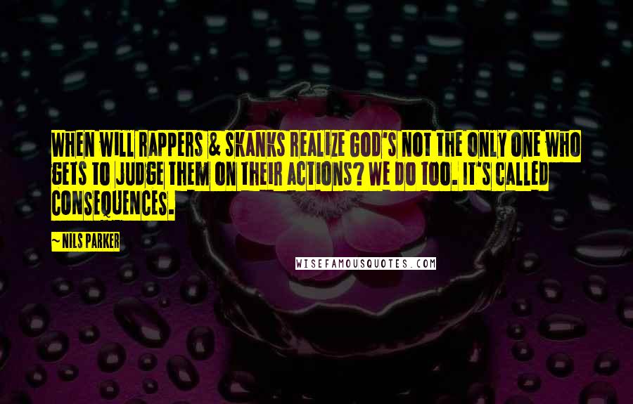 Nils Parker Quotes: When will rappers & skanks realize God's not the only one who gets to judge them on their actions? We do too. It's called CONSEQUENCES.