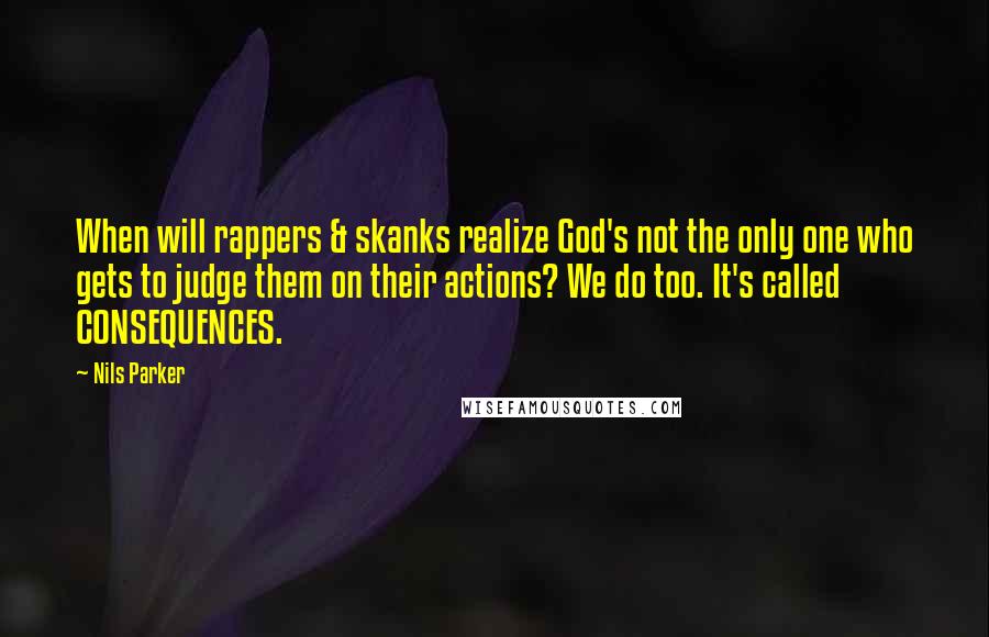 Nils Parker Quotes: When will rappers & skanks realize God's not the only one who gets to judge them on their actions? We do too. It's called CONSEQUENCES.