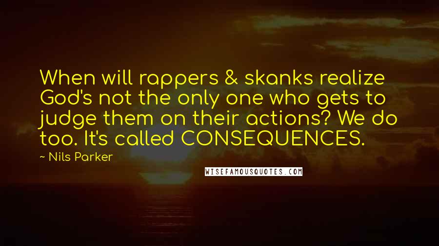 Nils Parker Quotes: When will rappers & skanks realize God's not the only one who gets to judge them on their actions? We do too. It's called CONSEQUENCES.