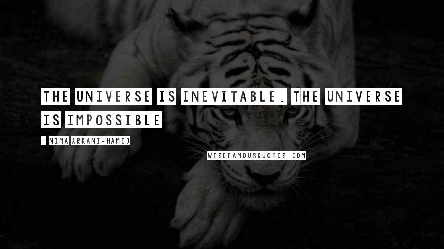 Nima Arkani-Hamed Quotes: The Universe is inevitable. The Universe is impossible