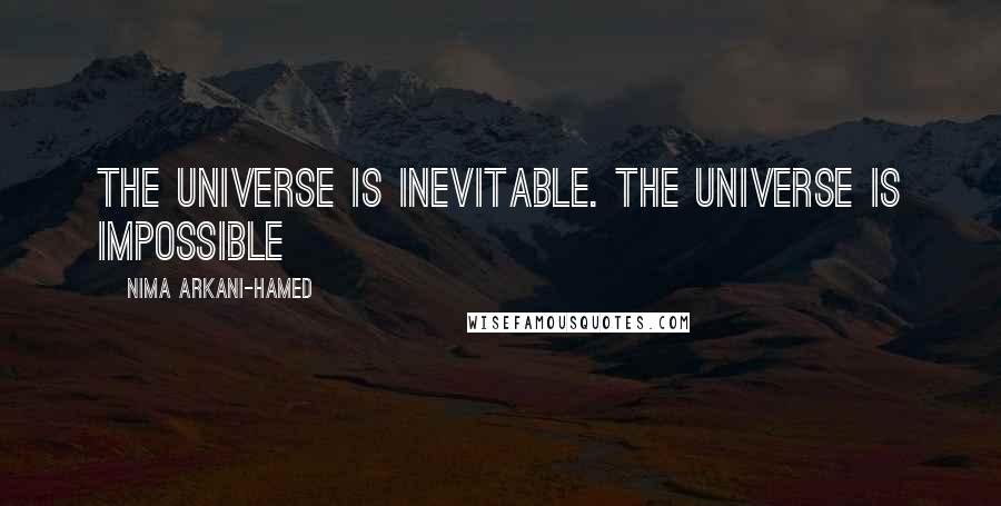 Nima Arkani-Hamed Quotes: The Universe is inevitable. The Universe is impossible