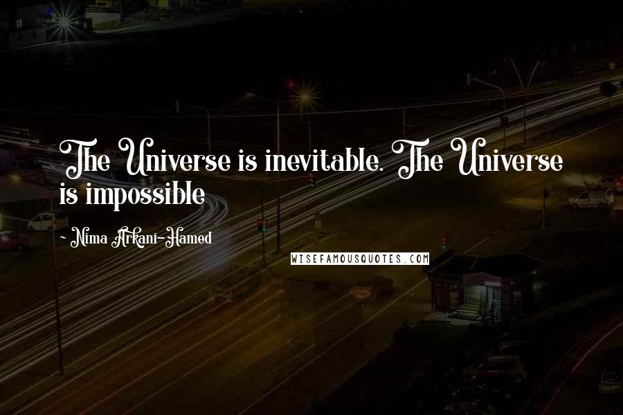 Nima Arkani-Hamed Quotes: The Universe is inevitable. The Universe is impossible