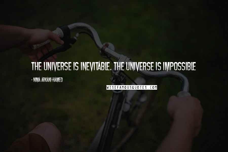 Nima Arkani-Hamed Quotes: The Universe is inevitable. The Universe is impossible