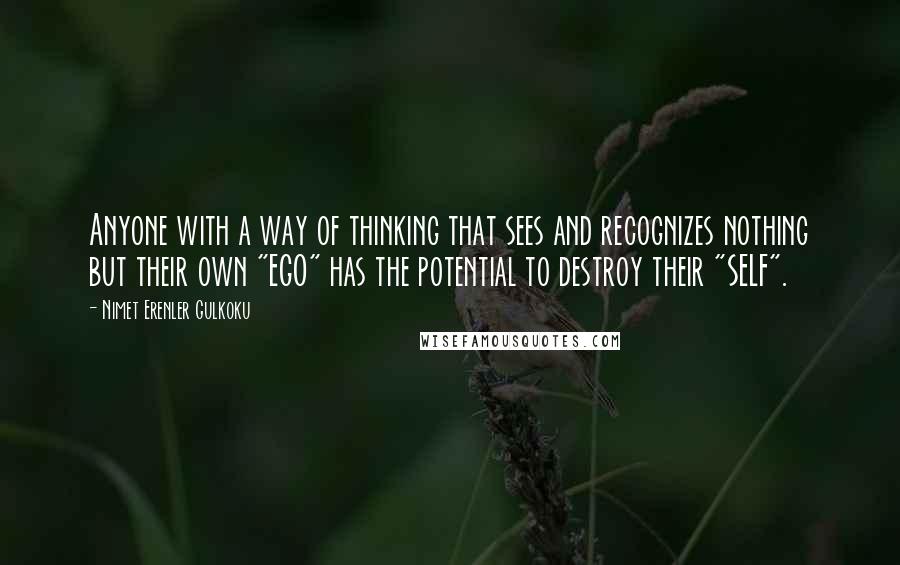 Nimet Erenler Gulkoku Quotes: Anyone with a way of thinking that sees and recognizes nothing but their own "EGO" has the potential to destroy their "SELF".