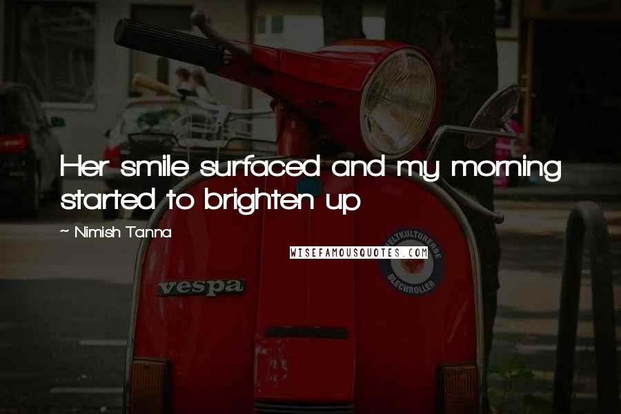 Nimish Tanna Quotes: Her smile surfaced and my morning started to brighten up