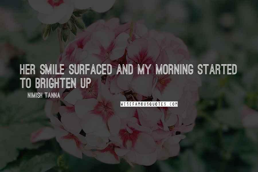 Nimish Tanna Quotes: Her smile surfaced and my morning started to brighten up
