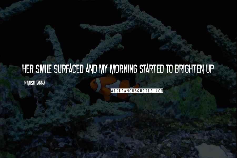 Nimish Tanna Quotes: Her smile surfaced and my morning started to brighten up