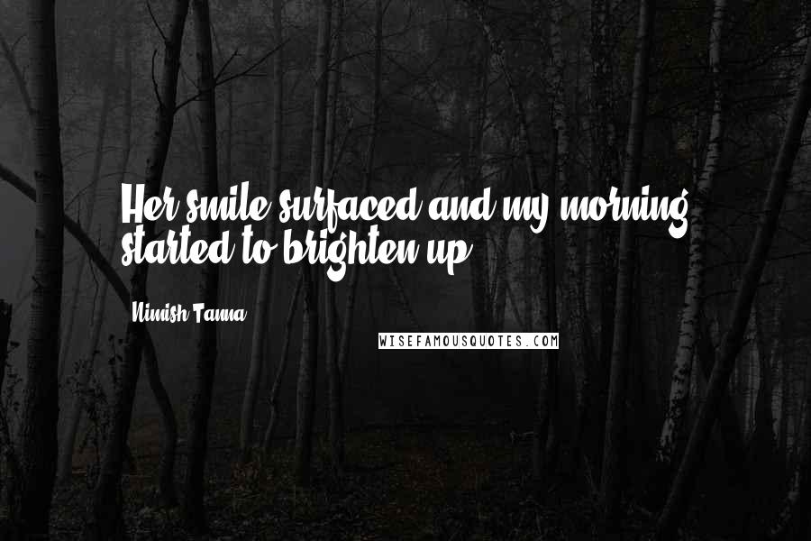 Nimish Tanna Quotes: Her smile surfaced and my morning started to brighten up