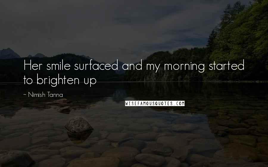 Nimish Tanna Quotes: Her smile surfaced and my morning started to brighten up