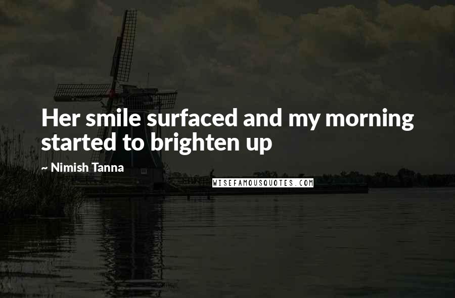 Nimish Tanna Quotes: Her smile surfaced and my morning started to brighten up