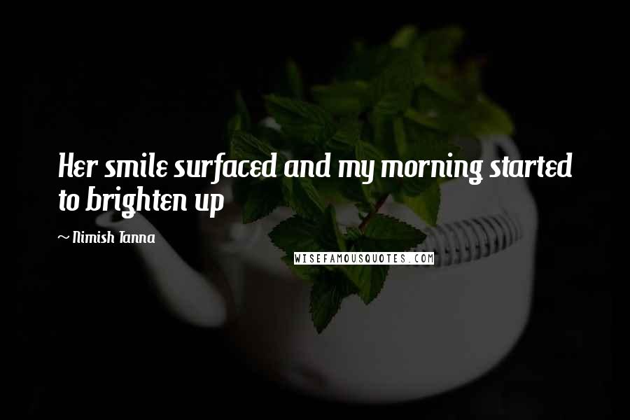 Nimish Tanna Quotes: Her smile surfaced and my morning started to brighten up