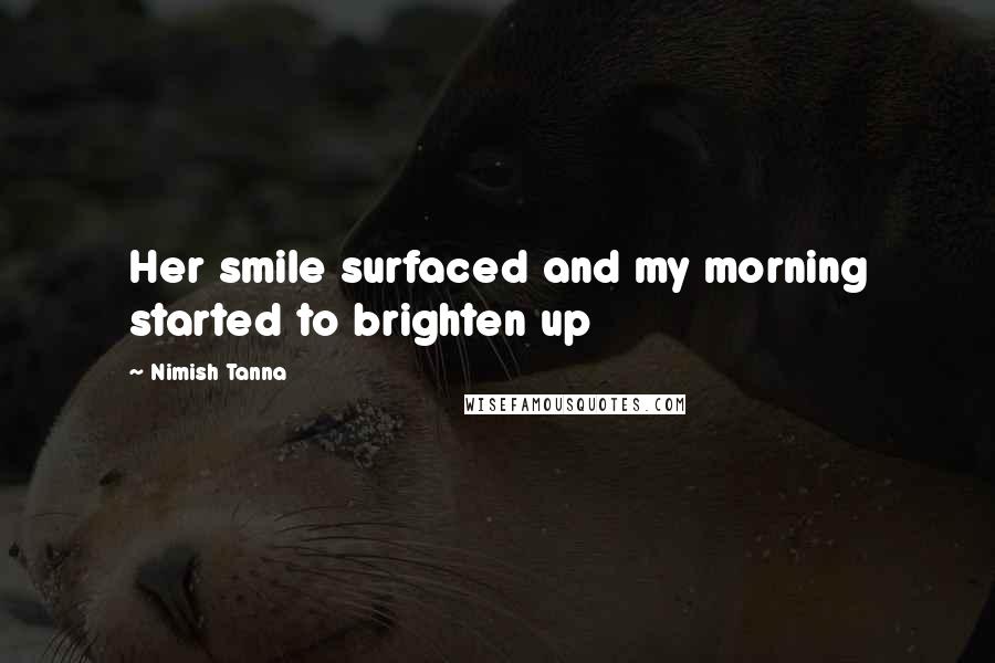 Nimish Tanna Quotes: Her smile surfaced and my morning started to brighten up