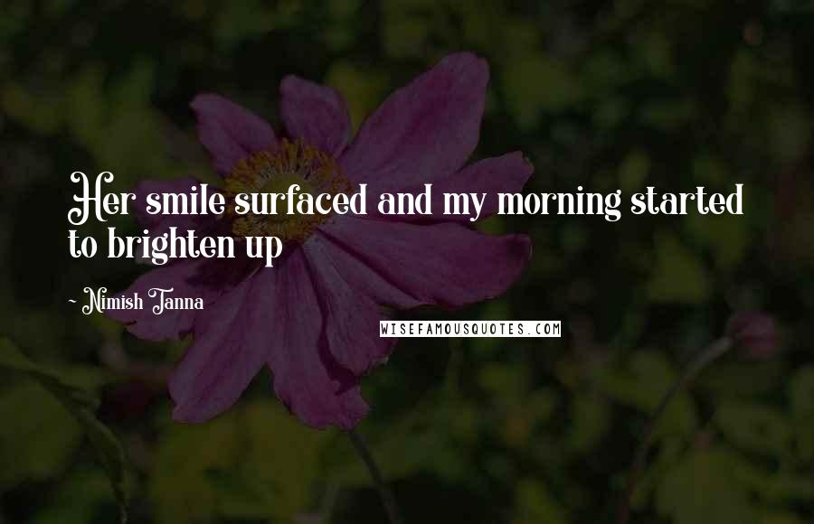 Nimish Tanna Quotes: Her smile surfaced and my morning started to brighten up