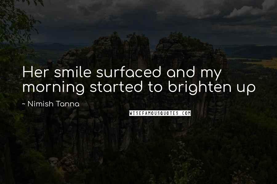 Nimish Tanna Quotes: Her smile surfaced and my morning started to brighten up