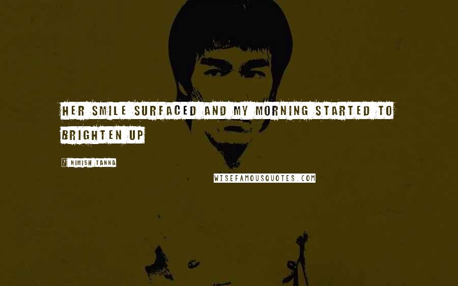 Nimish Tanna Quotes: Her smile surfaced and my morning started to brighten up