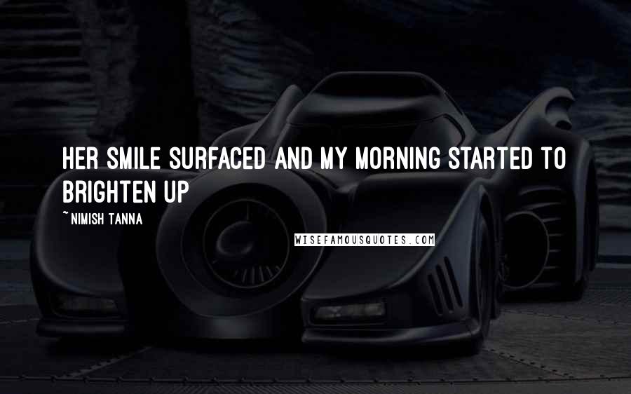 Nimish Tanna Quotes: Her smile surfaced and my morning started to brighten up