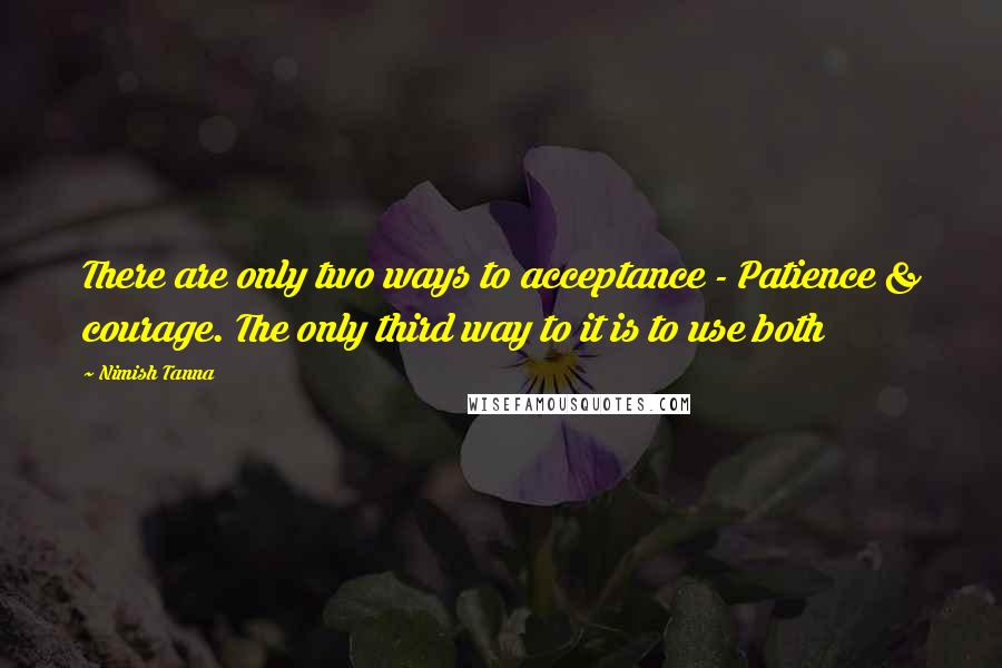 Nimish Tanna Quotes: There are only two ways to acceptance - Patience & courage. The only third way to it is to use both