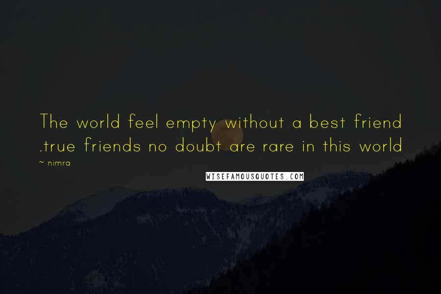 Nimra Quotes: The world feel empty without a best friend .true friends no doubt are rare in this world