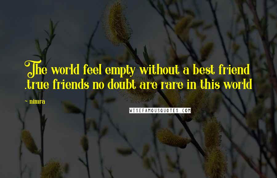 Nimra Quotes: The world feel empty without a best friend .true friends no doubt are rare in this world