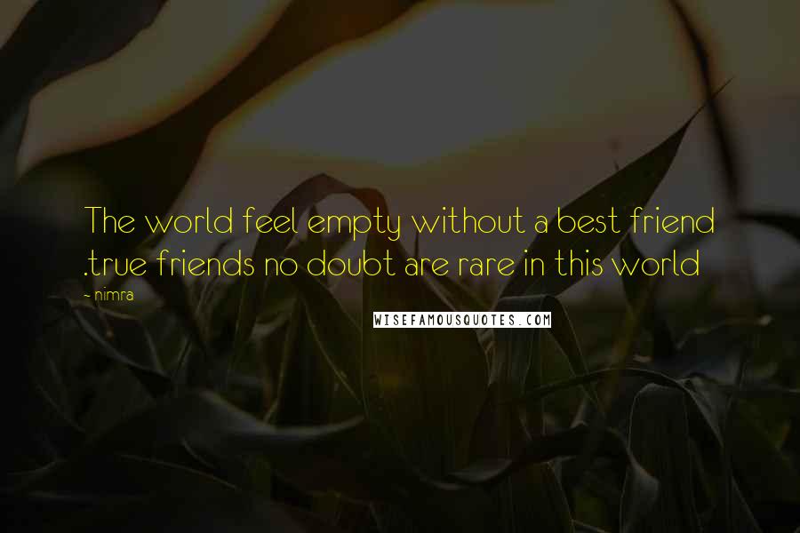 Nimra Quotes: The world feel empty without a best friend .true friends no doubt are rare in this world