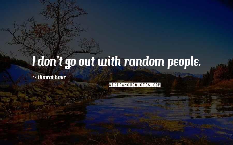 Nimrat Kaur Quotes: I don't go out with random people.