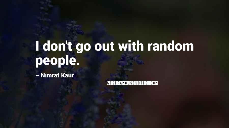 Nimrat Kaur Quotes: I don't go out with random people.