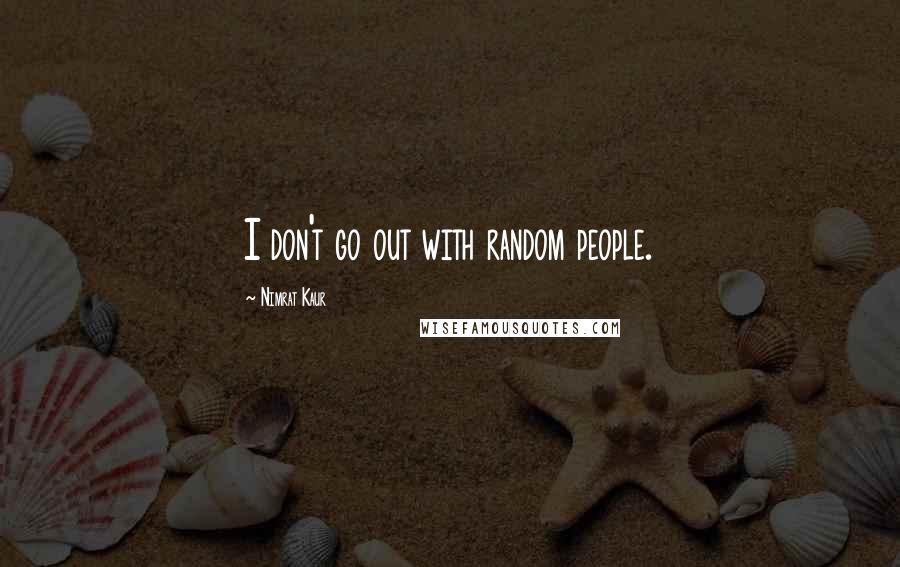 Nimrat Kaur Quotes: I don't go out with random people.