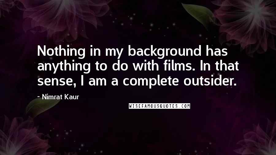 Nimrat Kaur Quotes: Nothing in my background has anything to do with films. In that sense, I am a complete outsider.
