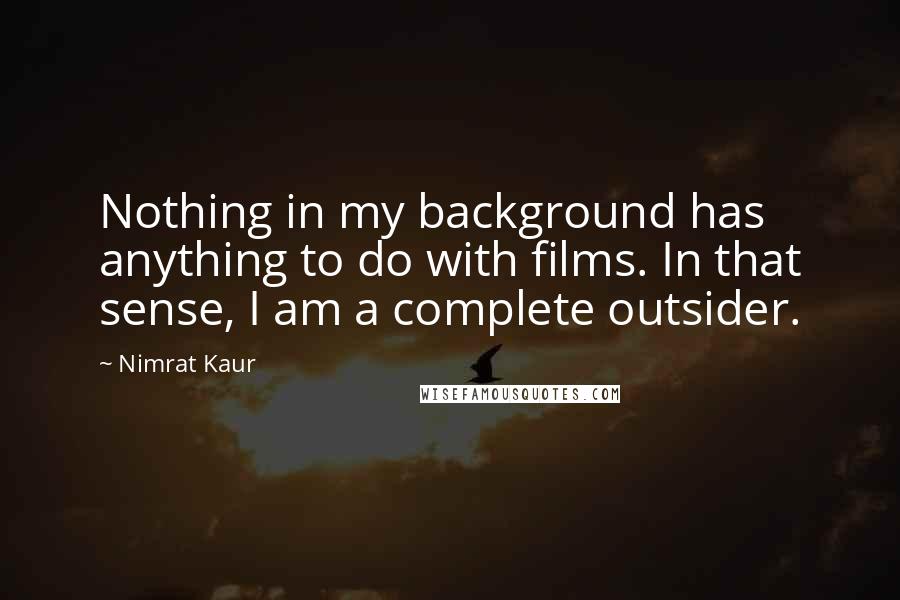 Nimrat Kaur Quotes: Nothing in my background has anything to do with films. In that sense, I am a complete outsider.