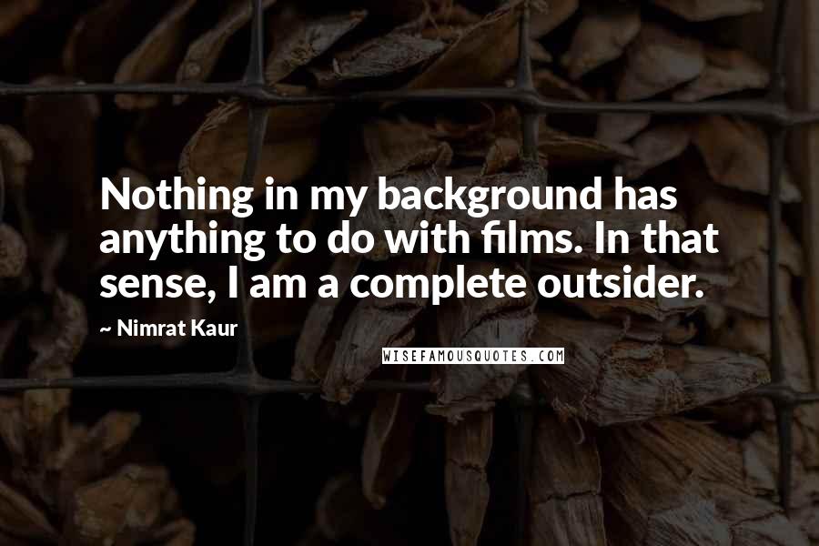 Nimrat Kaur Quotes: Nothing in my background has anything to do with films. In that sense, I am a complete outsider.