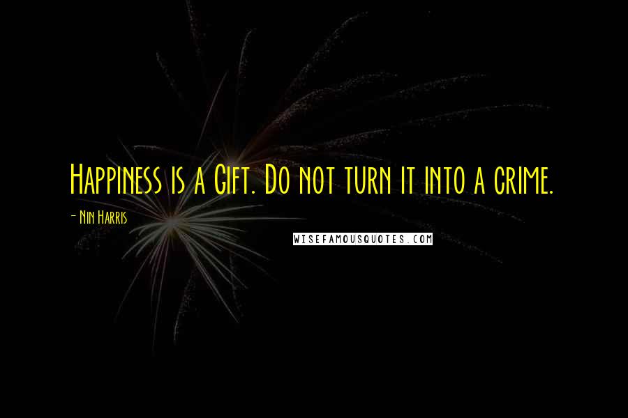 Nin Harris Quotes: Happiness is a Gift. Do not turn it into a crime.