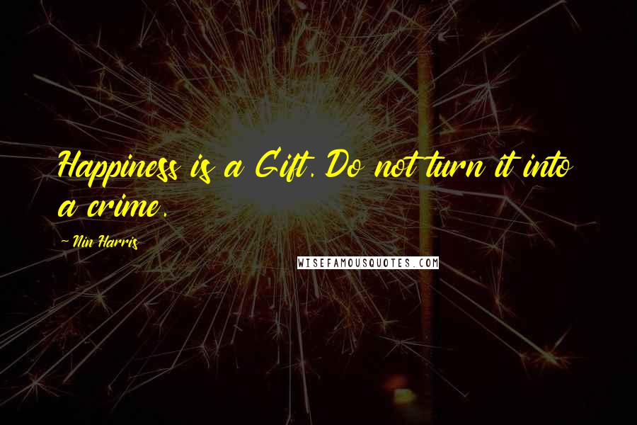 Nin Harris Quotes: Happiness is a Gift. Do not turn it into a crime.